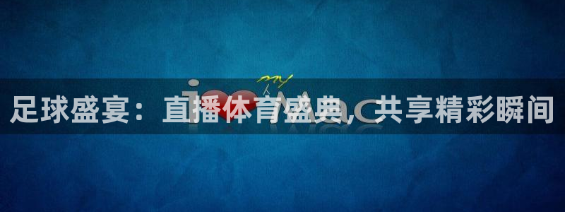 足球盛宴：直播体育盛典，共享精彩瞬间