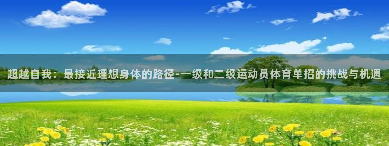超越自我：最接近理想身体的路径-一级和二级运动员体育单招的挑战与机遇