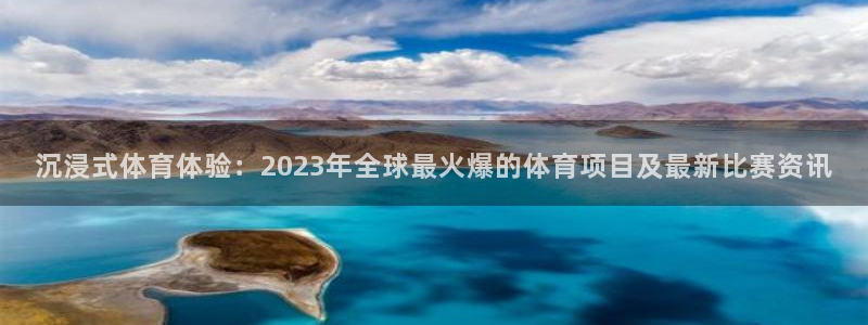 沉浸式体育体验：2023年全球最火爆的体育项目及最新比赛资讯