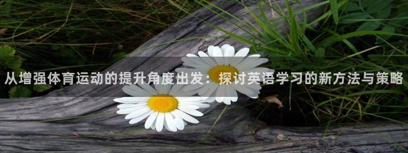 从增强体育运动的提升角度出发：探讨英语学习的新方法与策略