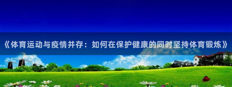 《体育运动与疫情并存：如何在保护健康的同时坚持体育锻炼》