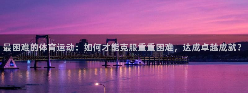 最困难的体育运动：如何才能克服重重困难，达成卓越成就？