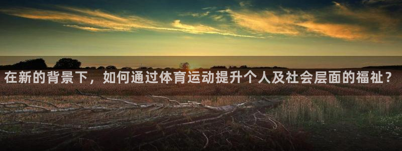 在新的背景下，如何通过体育运动提升个人及社会层面的福祉？
