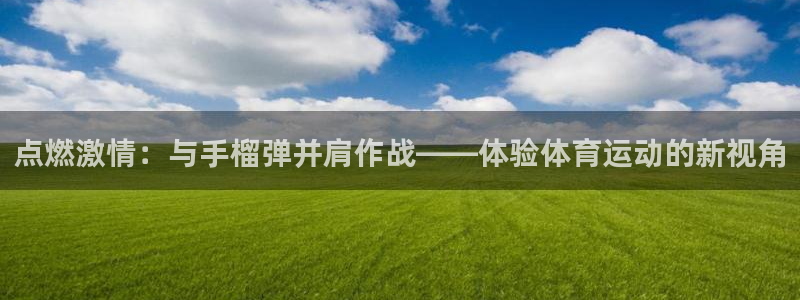 点燃激情：与手榴弹并肩作战——体验体育运动的新视角