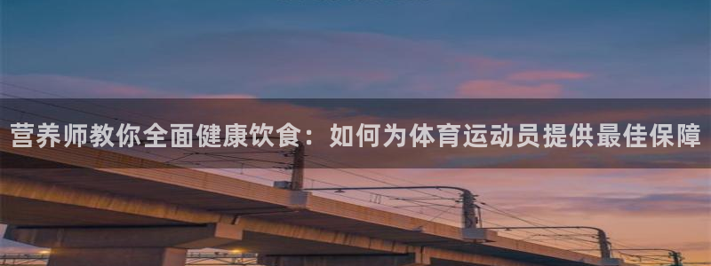 营养师教你全面健康饮食：如何为体育运动员提供最佳保障