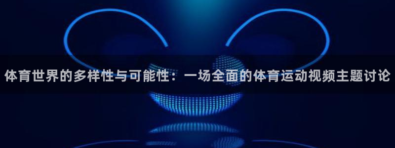 体育世界的多样性与可能性：一场全面的体育运动视频主题讨论