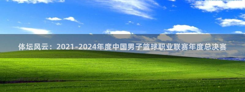 体坛风云：2021-2024年度中国男子篮球职业联赛年度总决赛