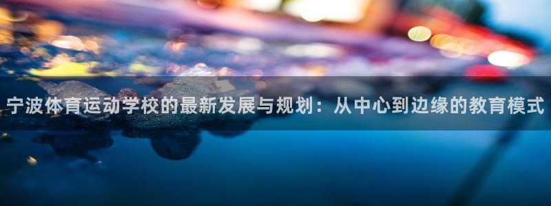 宁波体育运动学校的最新发展与规划：从中心到边缘的教育模式
