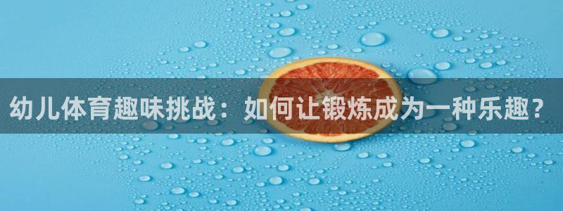 幼儿体育趣味挑战：如何让锻炼成为一种乐趣？