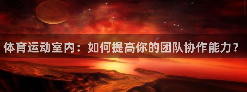 体育运动室内：如何提高你的团队协作能力？