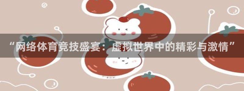 “网络体育竞技盛宴：虚拟世界中的精彩与激情”
