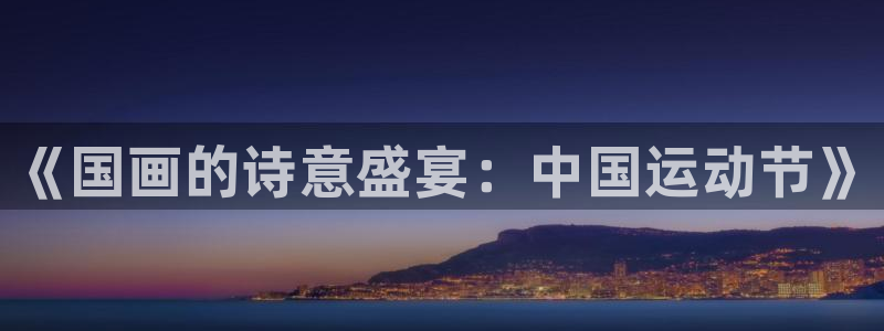 《国画的诗意盛宴：中国运动节》